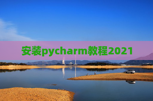 安装pycharm教程2021